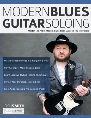 Modern Blues Guitar Soloing: Master The Art of Modern Blues-Rock Guitar in 100 Killer Licks - Smith, Josh, and Pettingale, Tim, and Alexander, Joseph