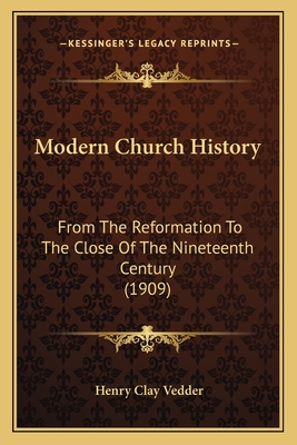 Modern Church History: From The Reformation To The Close Of The Nineteenth Century (1909) - Vedder, Henry Clay