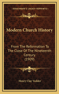 Modern Church History: From the Reformation to the Close of the Nineteenth Century (1909)