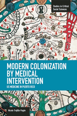 Modern Colonization by Medical Intervention: U.S. Medicine in Puerto Rico - Trujillo-Pagn, Nicole