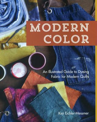 Modern Color--An Illustrated Guide to Dyeing Fabric for Modern Quilts - Eichler-Messmer, Kim