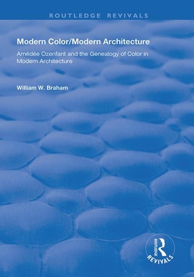 Modern Color/Modern Architecture: Amde Ozenfant and the Genealogy of Color in Modern Architecture - Braham, William W.