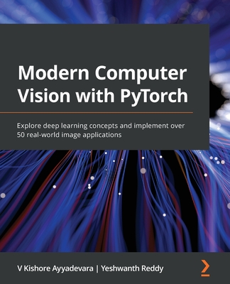Modern Computer Vision with PyTorch: Explore deep learning concepts and implement over 50 real-world image applications - Ayyadevara, V Kishore, and Reddy, Yeshwanth