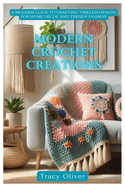 Modern Crochet Creations: A Modern Guide to Crafting Timeless Designs For Home Dcor and Trendy Fashion