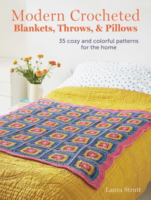 Modern Crocheted Blankets, Throws, and Pillows: 35 Cozy and Colorful Patterns for the Home - Strutt, Laura