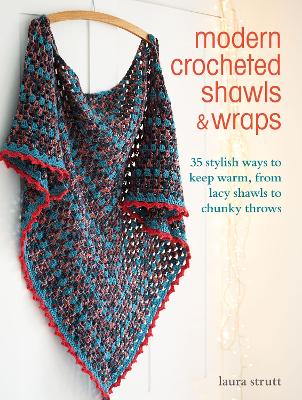 Modern Crocheted Shawls and Wraps: 35 Stylish Ways to Keep Warm, from Lacy Shawls to Chunky Throws - Strutt, Laura