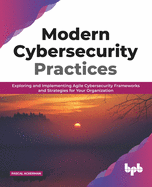 Modern Cybersecurity Practices: Exploring And Implementing Agile Cybersecurity Frameworks and Strategies for Your Organization (English Edition)