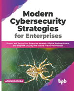 Modern Cybersecurity Strategies for Enterprises: Protect and Secure Your Enterprise Networks, Digital Business Assets, and Endpoint Security with Tested and Proven Methods