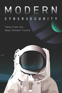 Modern Cybersecurity: Tales from the Near-Distant Future