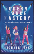 Modern Dance Mastery: Online Lessons Made Easy: Dance Your Way to Mastery in the Digital Age