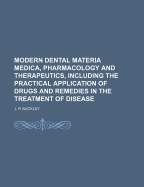 Modern Dental Materia Medica, Pharmacology and Therapeutics, Including the Practical Application of Drugs and Remedies in the Treatment of Disease