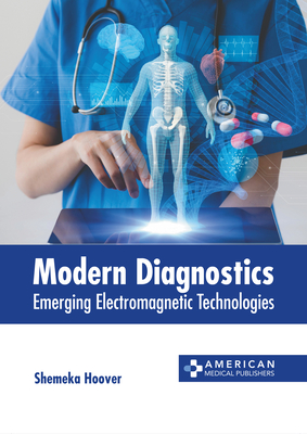 Modern Diagnostics: Emerging Electromagnetic Technologies - Hoover, Shemeka (Editor)