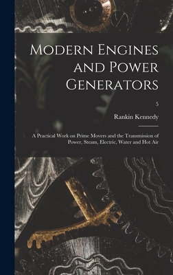 Modern Engines and Power Generators; a Practical Work on Prime Movers and the Transmission of Power, Steam, Electric, Water and Hot Air; 5 - Kennedy, Rankin D 1917 (Creator)