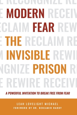 Modern Fear The Invisible Prison: A Powerful Invitation to Break Free From Fear - Hardy, Benjamin (Foreword by), and Michael, Leah Lovelight