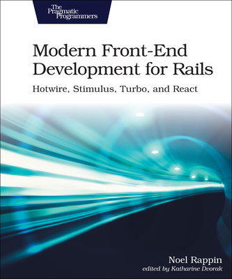 Modern Front-End Development for Rails: Hotwire, Stimulus, Turbo, and React - Rappin, Noel