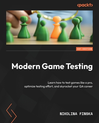 Modern Game Testing: Learn how to test games like a pro, optimize testing effort, and skyrocket your QA career - Finska, Nikolina