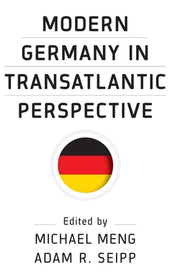Modern Germany in Transatlantic Perspective - Meng, Michael (Editor), and Seipp, Adam R (Editor)