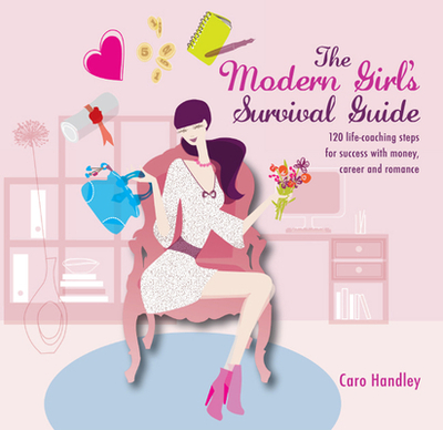 Modern Girl's Survival Guide: 120 Life-Coaching Steps for Success with Money, Career and Romance - Handley, Caro