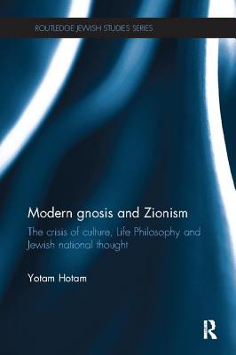Modern Gnosis and Zionism: The Crisis of Culture, Life Philosophy and Jewish National Thought - Hotam, Yotam