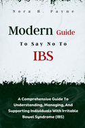Modern Guide To Say No To IBS: A Comprehensive Guide To Understanding, Managing, And Supporting Individuals With Irritable Bowel Syndrome (IBS)