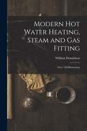 Modern Hot Water Heating, Steam and Gas Fitting; Over 150 Illustrations