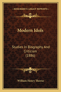 Modern Idols: Studies in Biography and Criticism (1886)