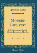 Modern Industry: In Relation to the Family, Health Education, Morality (Classic Reprint)