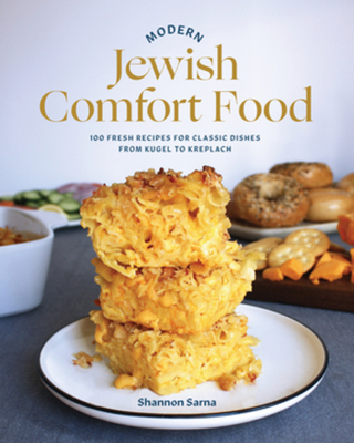 Modern Jewish Comfort Food: 100 Fresh Recipes for Classic Dishes from Kugel to Kreplach - Sarna, Shannon