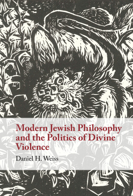 Modern Jewish Philosophy and the Politics of Divine Violence - Weiss, Daniel H