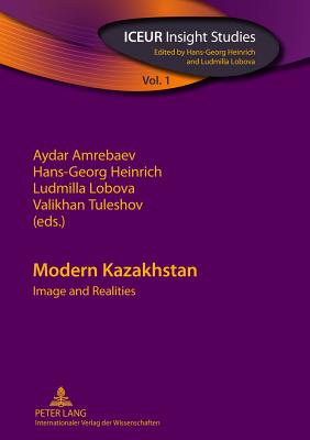 Modern Kazakhstan: Image and Realities - Amrebaev, Aydar (Editor), and Heinrich, Hans-Georg (Editor), and Lobova, Ludmilla (Editor)