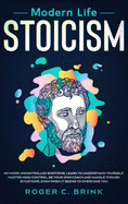 Modern Life Stoicism: No More Uncontrolled Emotions: Learn to Understand Yourself, Master Mind Control, Be Your Own Coach and Handle Though Situations, Even When it Seems to Overcome You