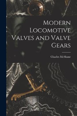 Modern Locomotive Valves and Valve Gears - McShane, Charles