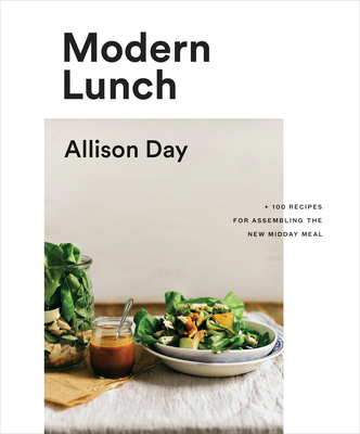Modern Lunch: +100 Recipes for Assembling the New Midday Meal: A Cookbook - Day, Allison