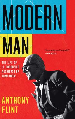 Modern Man: The Life of Le Corbusier, Architect of Tomorrow - Flint, Anthony