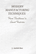 Modern Manufacturing Techniques: From Traditional to Smart Factories: The Evolution of Industry 4.0, Automation, and the Future of Smart Manufacturing
