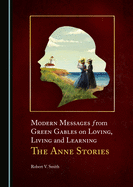 Modern Messages from Green Gables on Loving, Living and Learning: The Anne Stories