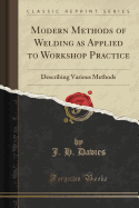 Modern Methods of Welding as Applied to Workshop Practice: Describing Various Methods (Classic Reprint)