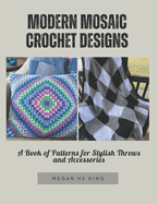 Modern Mosaic Crochet Designs: A Book of Patterns for Stylish Throws and Accessories