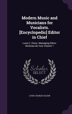 Modern Music and Musicians for Vocalists. [Encyclopedic] Editor in Chief: Louis C. Elson. Managing Editor: Nicholas de Vore Volume 1 - Elson, Louis Charles