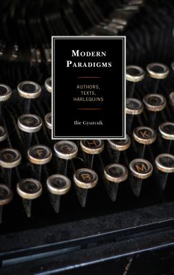 Modern Paradigms: Authors, Texts, Harlequins - Gyurcsik, Ilie