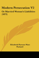 Modern Persecution V2: Or Married Woman's Liabilities (1873)