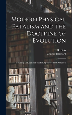 Modern Physical Fatalism and the Doctrine of Evolution [microform]: Including an Examination of H. Spencer's First Principles - Birks, T R (Thomas Rawson) 1810-1883 (Creator), and Pritchard, Charles 1808-1893