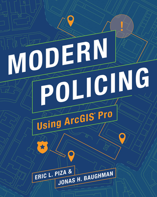 Modern Policing Using ArcGIS Pro - Piza, Eric L, and Baughman, Jonas H