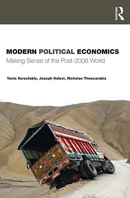 Modern Political Economics: Making Sense of the Post-2008 World - Varoufakis, Yanis, and Halevi, Joseph, and Theocarakis, Nicholas J.