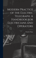 Modern Practice of the Electric Telegraph. A Handbook for Electricians and Operators