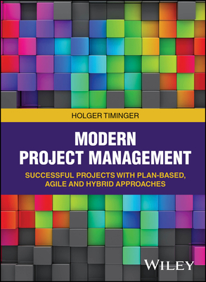 Modern Project Management: Successful Projects with Plan-based, Agile and Hybrid Approaches - Timinger, Holger