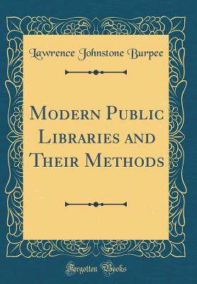 Modern Public Libraries and Their Methods (Classic Reprint) - Burpee, Lawrence Johnstone