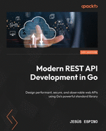 Modern REST API Development in Go: Design performant, secure, and observable web APIs using Go's powerful standard library