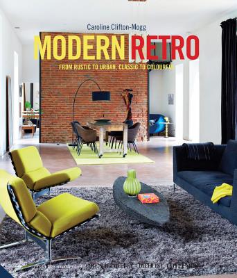 Modern Retro: From Rustic to Urban, Classic to Colourful - Clifton-Mogg, Caroline