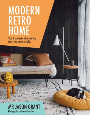 Modern Retro Home: Tips & inspiration for creating great mid-century styles - Grant, Jason, Mr.